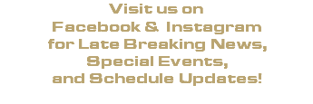Visit us on Facebook & Instagram for Late Breaking News,  Special Events, and Schedule Updates! 